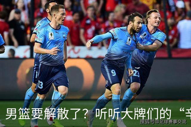 男篮要解散了？听听大牌们的“辛苦”故事！